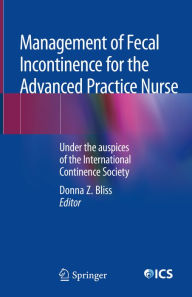 Title: Management of Fecal Incontinence for the Advanced Practice Nurse: Under the auspices of the International Continence Society, Author: Donna Z. Bliss