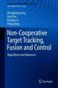 Title: Non-Cooperative Target Tracking, Fusion and Control: Algorithms and Advances, Author: Zhongliang Jing