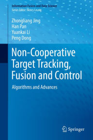 Title: Non-Cooperative Target Tracking, Fusion and Control: Algorithms and Advances, Author: Zhongliang Jing