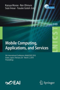 Title: Mobile Computing, Applications, and Services: 9th International Conference, MobiCASE 2018, Osaka, Japan, February 28 - March 2, 2018, Proceedings, Author: Kazuya Murao