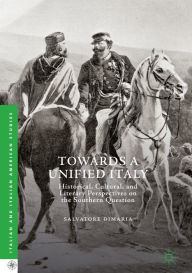 Title: Towards a Unified Italy: Historical, Cultural, and Literary Perspectives on the Southern Question, Author: Salvatore DiMaria