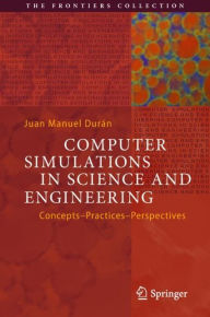 Title: Computer Simulations in Science and Engineering: Concepts - Practices - Perspectives, Author: Juan Manuel Durïn