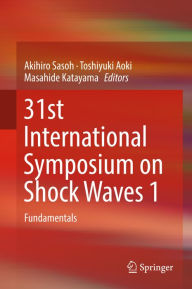 Title: 31st International Symposium on Shock Waves 1: Fundamentals, Author: Akihiro Sasoh