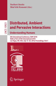 Title: Distributed, Ambient and Pervasive Interactions: Understanding Humans: 6th International Conference, DAPI 2018, Held as Part of HCI International 2018, Las Vegas, NV, USA, July 15-20, 2018, Proceedings, Part I, Author: Norbert Streitz