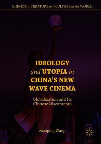 Ideology and Utopia China's New Wave Cinema: Globalization Its Chinese Discontents