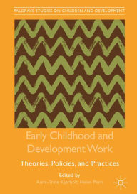 Title: Early Childhood and Development Work: Theories, Policies, and Practices, Author: Anne-Trine Kjørholt