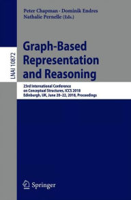 Title: Graph-Based Representation and Reasoning: 23rd International Conference on Conceptual Structures, ICCS 2018, Edinburgh, UK, June 20-22, 2018, Proceedings, Author: Peter Chapman