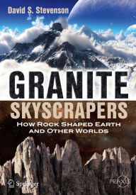 Title: Granite Skyscrapers: How Rock Shaped Earth and Other Worlds, Author: David S. Stevenson