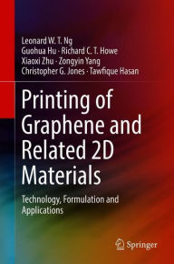 Title: Printing of Graphene and Related 2D Materials: Technology, Formulation and Applications, Author: Leonard W. T. Ng