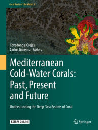 Title: Mediterranean Cold-Water Corals: Past, Present and Future: Understanding the Deep-Sea Realms of Coral, Author: Covadonga Orejas