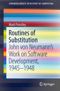 Title: Routines of Substitution: John von Neumann's Work on Software Development, 1945-1948, Author: Mark Priestley