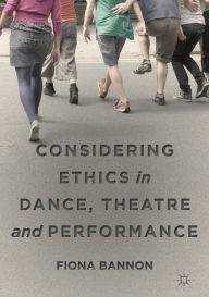 Title: Considering Ethics in Dance, Theatre and Performance, Author: Fiona Bannon