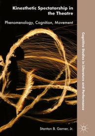 Title: Kinesthetic Spectatorship in the Theatre: Phenomenology, Cognition, Movement, Author: Stanton B. Garner
