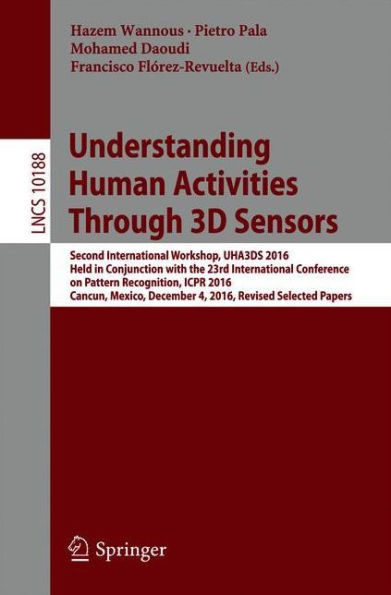 Understanding Human Activities Through 3D Sensors: Second International Workshop, UHA3DS 2016, Held in Conjunction with the 23rd International Conference on Pattern Recognition, ICPR 2016, Cancun, Mexico, December 4, 2016, Revised Selected Papers