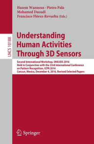 Title: Understanding Human Activities Through 3D Sensors: Second International Workshop, UHA3DS 2016, Held in Conjunction with the 23rd International Conference on Pattern Recognition, ICPR 2016, Cancun, Mexico, December 4, 2016, Revised Selected Papers, Author: Hazem Wannous