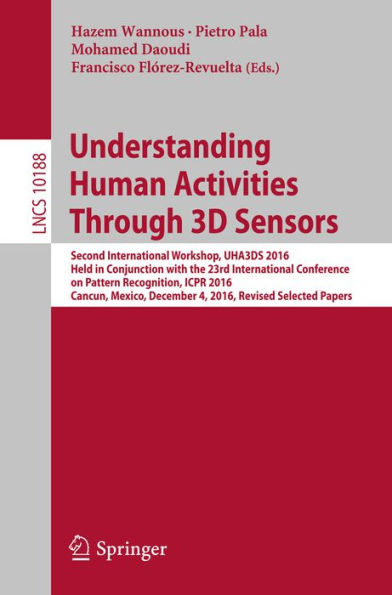 Understanding Human Activities Through 3D Sensors: Second International Workshop, UHA3DS 2016, Held in Conjunction with the 23rd International Conference on Pattern Recognition, ICPR 2016, Cancun, Mexico, December 4, 2016, Revised Selected Papers