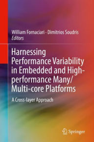 Title: Harnessing Performance Variability in Embedded and High-performance Many/Multi-core Platforms: A Cross-layer Approach, Author: William Fornaciari