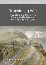 Title: Translating War: Literature and Memory in France and Britain from the 1940s to the 1960s, Author: Angela Kershaw