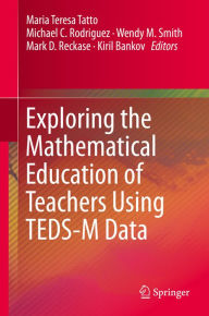 Title: Exploring the Mathematical Education of Teachers Using TEDS-M Data, Author: Maria Teresa Tatto