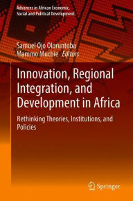 Title: Innovation, Regional Integration, and Development in Africa: Rethinking Theories, Institutions, and Policies, Author: Samuel Ojo Oloruntoba