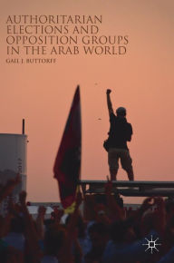 Title: Authoritarian Elections and Opposition Groups in the Arab World, Author: Gail J. Buttorff