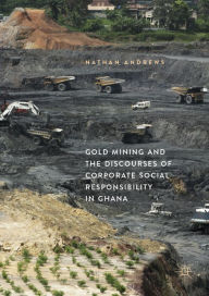 Title: Gold Mining and the Discourses of Corporate Social Responsibility in Ghana, Author: Nathan Andrews
