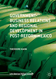 Title: Government-Business Relations and Regional Development in Post-Reform Mexico, Author: Theodore Kahn