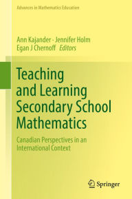 Title: Teaching and Learning Secondary School Mathematics: Canadian Perspectives in an International Context, Author: Ann Kajander