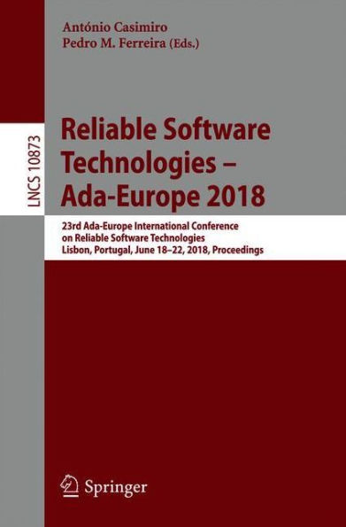 Reliable Software Technologies - Ada-Europe 2018: 23rd Ada-Europe International Conference on Reliable Software Technologies, Lisbon, Portugal, June 18-22, 2018, Proceedings