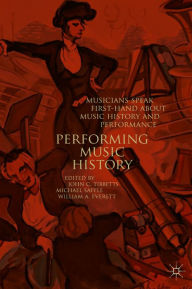 Title: Performing Music History: Musicians Speak First-Hand about Music History and Performance, Author: John C. Tibbetts