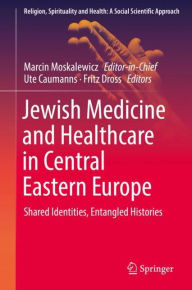 Title: Jewish Medicine and Healthcare in Central Eastern Europe: Shared Identities, Entangled Histories, Author: Marcin Moskalewicz