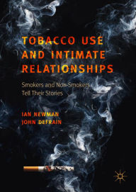 Title: Tobacco Use and Intimate Relationships: Smokers and Non-Smokers Tell Their Stories, Author: Ian Newman