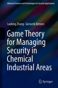 Title: Game Theory for Managing Security in Chemical Industrial Areas, Author: Laobing Zhang