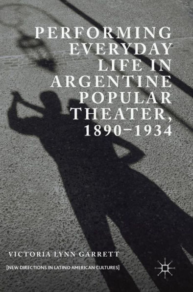 Performing Everyday Life Argentine Popular Theater, 1890-1934