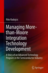 Title: Managing More-than-Moore Integration Technology Development: A Story of an Advanced Technology Program in the Semiconductor Industry, Author: Riko Radojcic