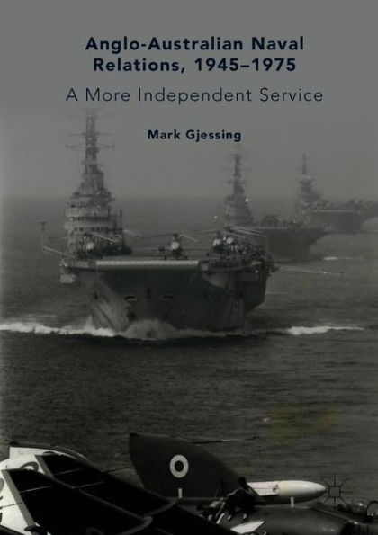 Anglo-Australian Naval Relations, 1945-1975: A More Independent Service