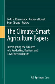 Title: The Climate-Smart Agriculture Papers: Investigating the Business of a Productive, Resilient and Low Emission Future, Author: Todd S. Rosenstock