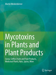 Title: Mycotoxins in Plants and Plant Products: Cocoa, Coffee, Fruits and Fruit Products, Medicinal Plants, Nuts, Spices, Wine, Author: Martin Weidenbörner