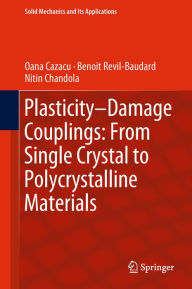 Title: Plasticity-Damage Couplings: From Single Crystal to Polycrystalline Materials, Author: Oana Cazacu