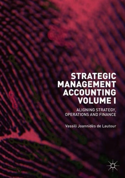 Strategic Management Accounting, Volume I: Aligning Strategy, Operations and Finance