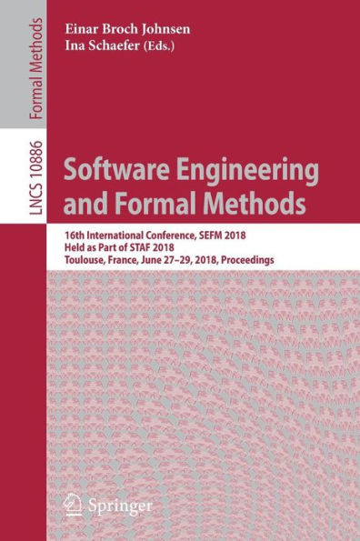 Software Engineering and Formal Methods: 16th International Conference, SEFM 2018, Held as Part of STAF 2018, Toulouse, France, June 27-29, 2018, Proceedings