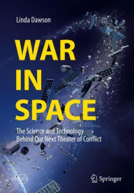Title: War in Space: The Science and Technology Behind Our Next Theater of Conflict, Author: Linda Dawson