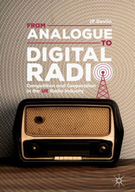 Title: From Analogue to Digital Radio: Competition and Cooperation in the UK Radio Industry, Author: JP Devlin