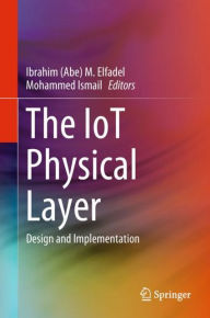 Title: The IoT Physical Layer: Design and Implementation, Author: Ibrahim (Abe) M. Elfadel