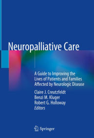 Title: Neuropalliative Care: A Guide to Improving the Lives of Patients and Families Affected by Neurologic Disease, Author: Claire J. Creutzfeldt