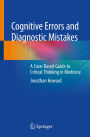 Cognitive Errors and Diagnostic Mistakes: A Case-Based Guide to Critical Thinking in Medicine