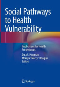 Title: Social Pathways to Health Vulnerability: Implications for Health Professionals, Author: Dula F. Pacquiao