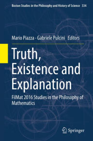 Title: Truth, Existence and Explanation: FilMat 2016 Studies in the Philosophy of Mathematics, Author: Mario Piazza