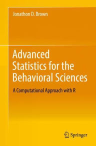 Title: Advanced Statistics for the Behavioral Sciences: A Computational Approach with R, Author: Jonathon D. Brown