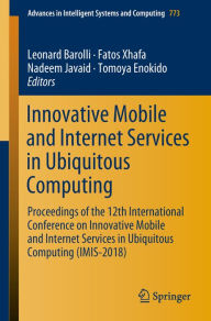 Title: Innovative Mobile and Internet Services in Ubiquitous Computing: Proceedings of the 12th International Conference on Innovative Mobile and Internet Services in Ubiquitous Computing (IMIS-2018), Author: Leonard Barolli